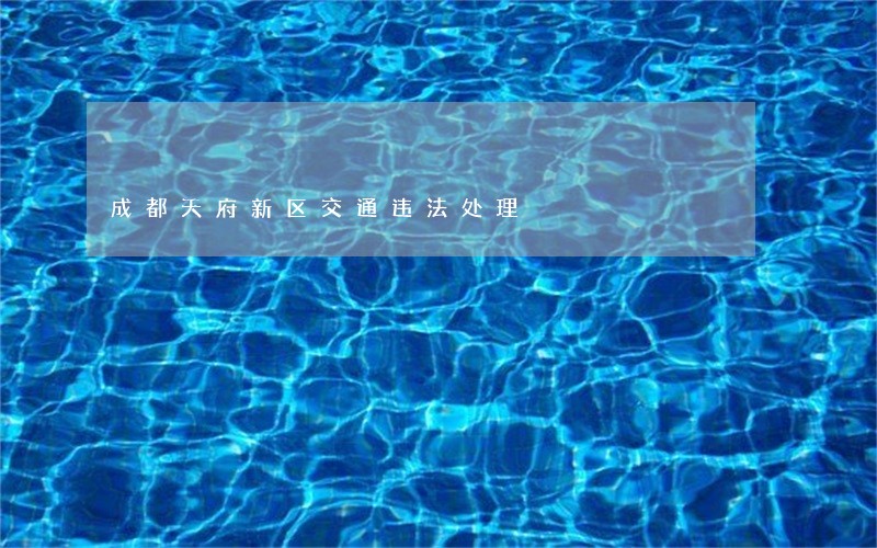成都天府新区交通违法处理 成都天府新区交通违法处理