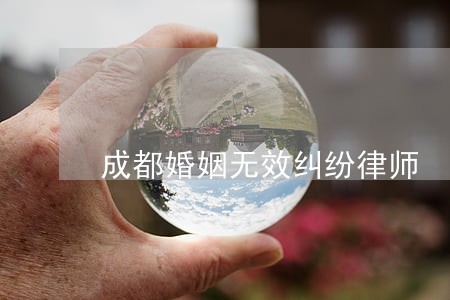 成都婚姻无效纠纷律师 成都婚姻无效纠纷律师