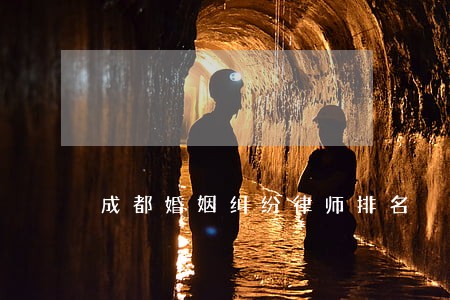 成都婚姻纠纷律师排名 成都婚姻纠纷律师排名