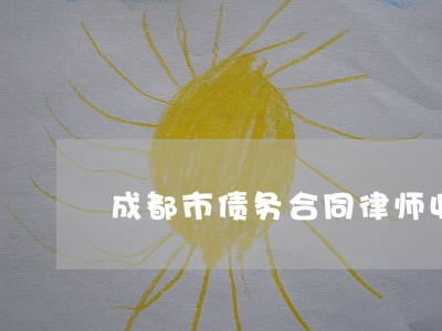 成都市债务合同律师收费 成都市债务合同律师收费
