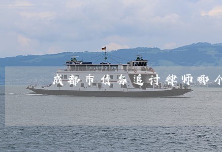 成都市债务追讨律师哪个好 成都市债务追讨律师哪个好