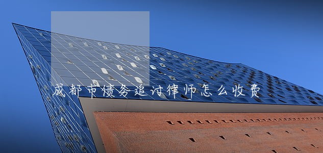 成都市债务追讨律师怎么收费 成都市债务追讨律师怎么收费
