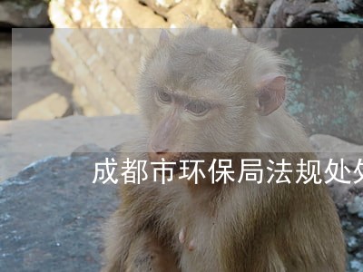 成都市环保局法规处处长张 成都市环保局法规处处长张