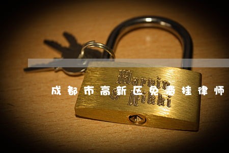 成都市高新区免费挂律师证 成都市高新区免费挂律师证