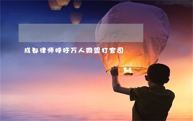 成都律师呼吁万人同盟打官司 成都律师呼吁万人同盟打官司