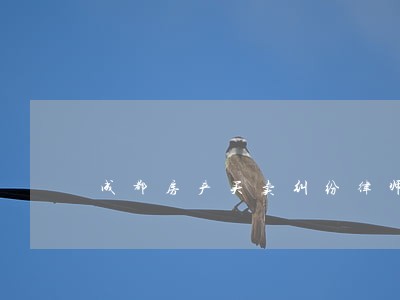 成都房产买卖纠纷律师费 成都房产买卖纠纷律师费