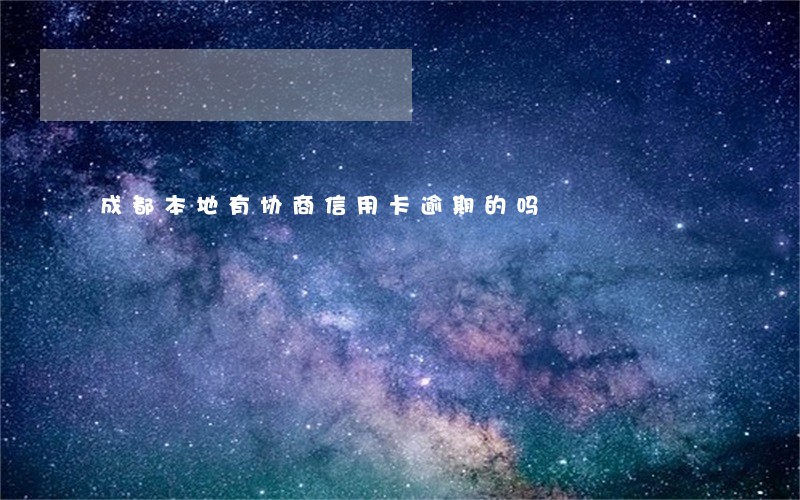 成都本地有协商信用卡逾期的吗 成都本地有协商信用卡逾期的吗
