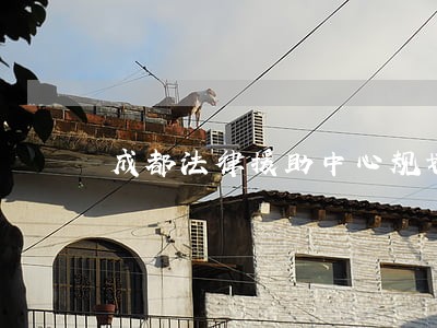 成都法律援助中心规划 成都法律援助中心规划