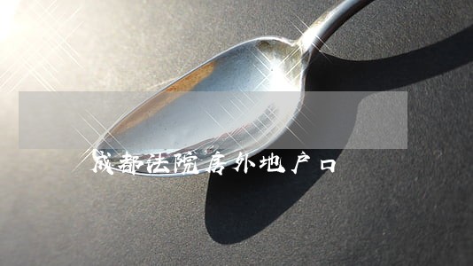 成都法院房外地户口 成都法院房外地户口