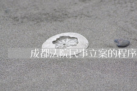 成都法院民事立案的程序 成都法院民事立案的程序