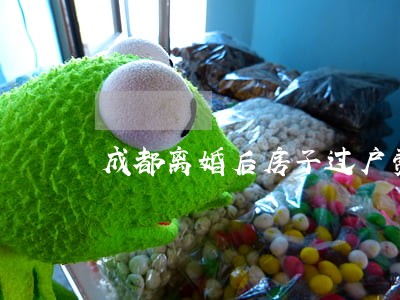 成都离婚后房子过户费用 成都离婚后房子过户费用