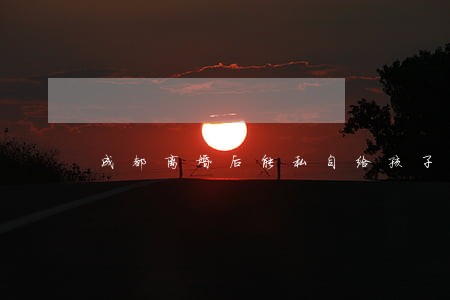 成都离婚后能私自给孩子改姓么 成都离婚后能私自给孩子改姓么