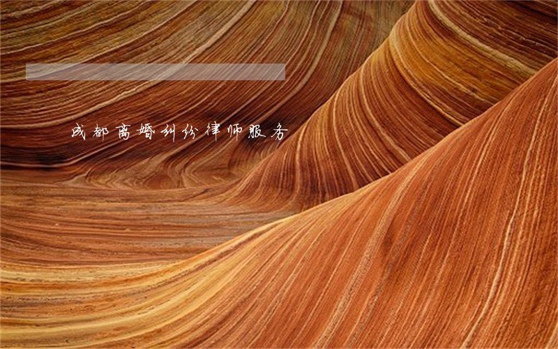 成都离婚纠纷律师服务 成都离婚纠纷律师服务