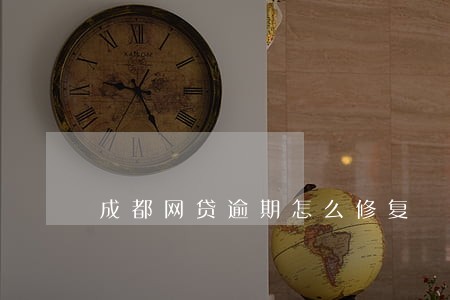 成都网贷逾期怎么修复 成都网贷逾期怎么修复
