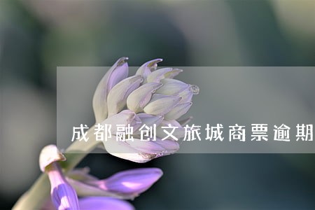 成都融创文旅城商票逾期 成都融创文旅城商票逾期