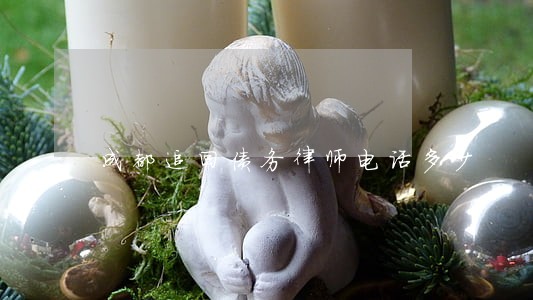 成都追回债务律师电话多少 成都追回债务律师电话多少