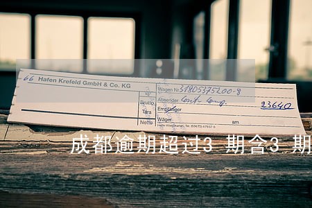 成都逾期超过3期含3期吗 成都逾期超过3期含3期吗