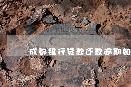 成都银行贷款还款逾期如何算 成都银行贷款还款逾期如何算