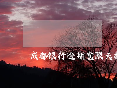 成都银行逾期宽限天数 成都银行逾期宽限天数