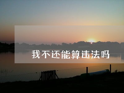 我不还能算违法吗 我不还能算违法吗