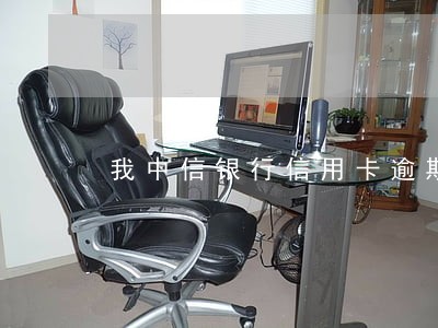 我中信银行信用卡逾期快一年了