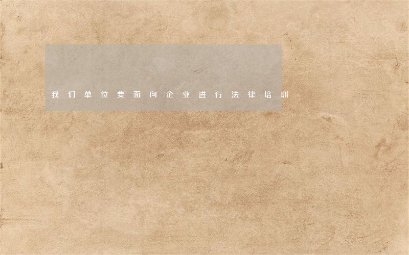 我们单位要面向企业进行法律培训 我们单位要面向企业进行法律培训