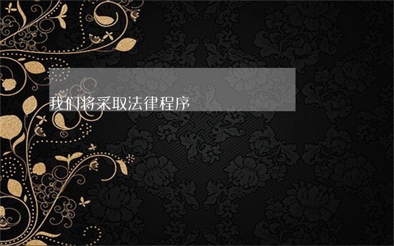 我们将采取法律程序 我们将采取法律程序