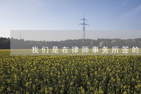 我们是在律师事务所签的 我们是在律师事务所签的