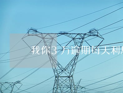 我你3万逾期每天利息是多少