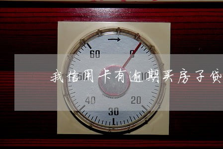 我信用卡有逾期买房子贷款 我信用卡有逾期买房子贷款