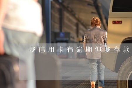 我信用卡有逾期但我存款千万 我信用卡有逾期但我存款千万