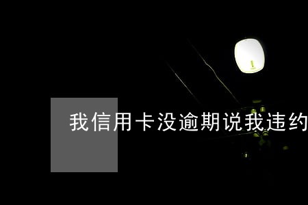 我信用卡没逾期说我违约使用 我信用卡没逾期说我违约使用