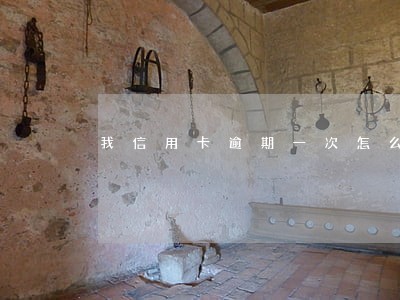 我信用卡逾期一次怎么办 我信用卡逾期一次怎么办
