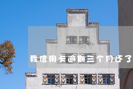 我信用卡逾期三个月还了会怎么样 我信用卡逾期三个月还了会怎么样