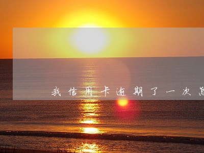 我信用卡逾期了一次怎么办 我信用卡逾期了一次怎么办