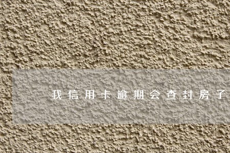 我信用卡逾期会查封房子吗 我信用卡逾期会查封房子吗