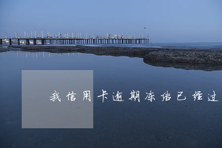 我信用卡逾期冻结已经过去五年了 我信用卡逾期冻结已经过去五年了