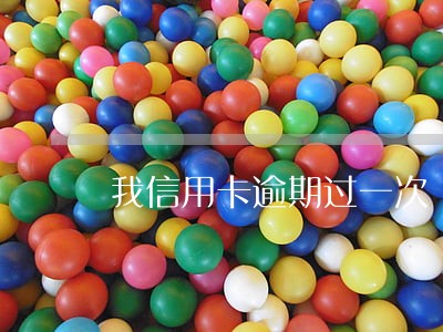 我信用卡逾期过一次 我信用卡逾期过一次