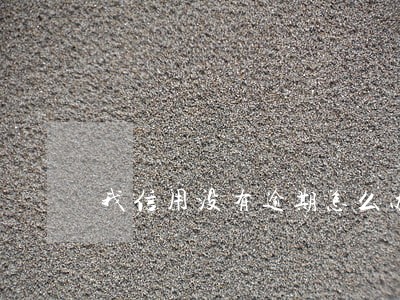 我信用没有逾期怎么办不了贷款 我信用没有逾期怎么办不了贷款