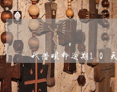 我借呗都逾期10天后果 我借呗都逾期10天后果