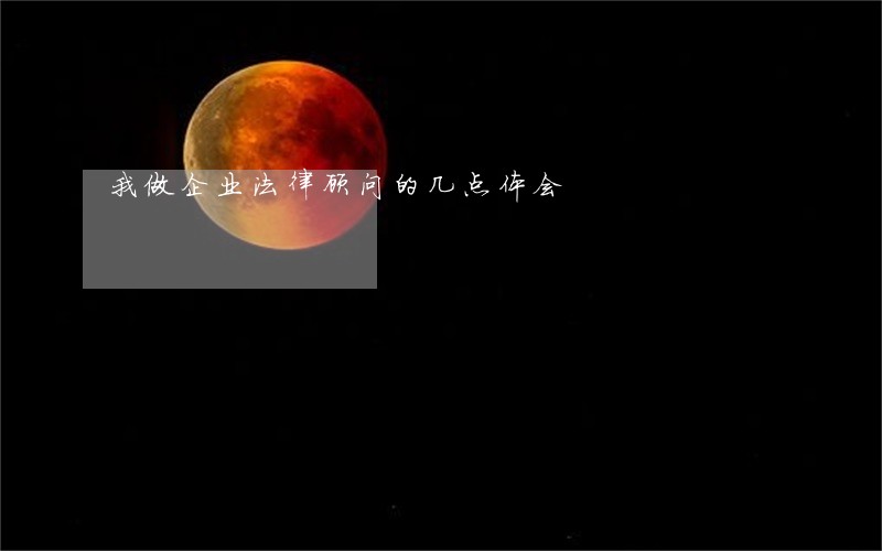 我做企业法律顾问的几点体会 我做企业法律顾问的几点体会