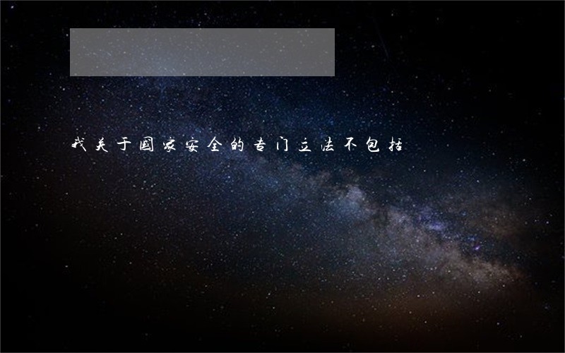 我关于国家安全的专门立法不包括 我关于国家安全的专门立法不包括