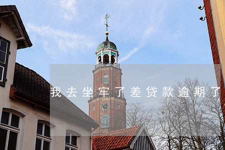 我去坐牢了差贷款逾期了 我去坐牢了差贷款逾期了