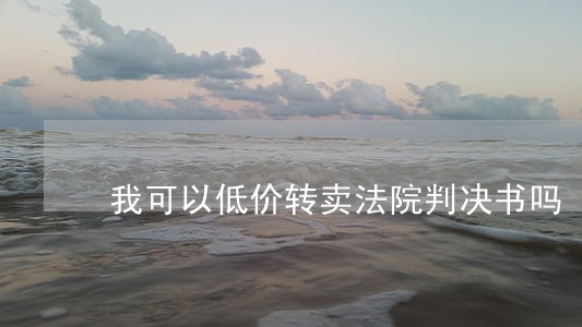 我可以低价转卖法院判决书吗
