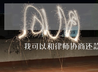 我可以和律师协商还款吗 我可以和律师协商还款吗
