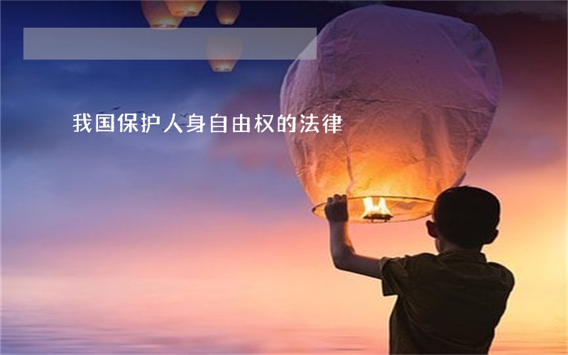 我国保护人身自由权的法律 我国保护人身自由权的法律