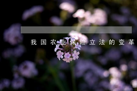 我国农业保险立法的变革之路 我国农业保险立法的变革之路