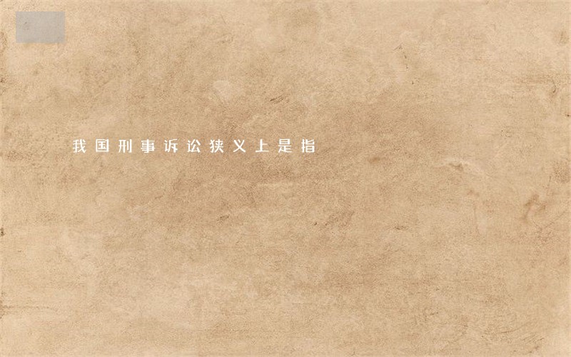 我国刑事诉讼狭义上是指 我国刑事诉讼狭义上是指