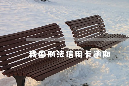 我国刑法信用卡逾期 我国刑法信用卡逾期