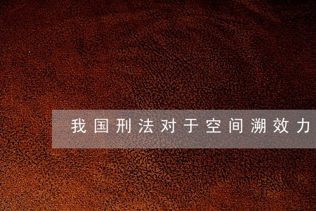 我国刑法对于空间溯效力的规定 我国刑法对于空间溯效力的规定
